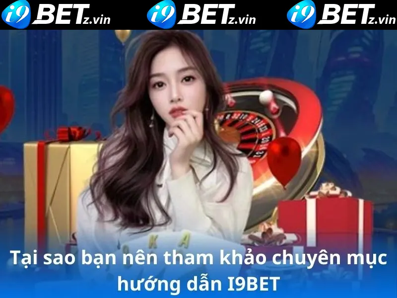 Tại sao bạn nên tham khảo chuyên mục hướng dẫn i9bet