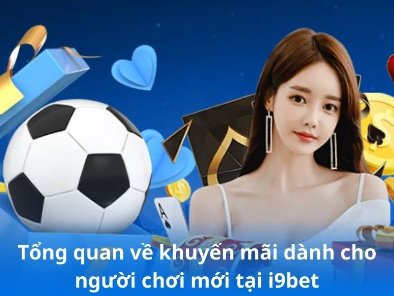 Tổng quan về khuyến mãi dành cho người chơi mới tại i9bet