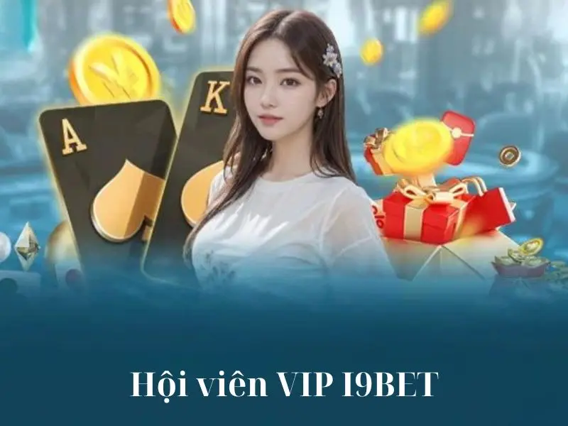 Hội Viên VIP i9bet - Có Những Quyền Lợi Nào Đặc Biệt?