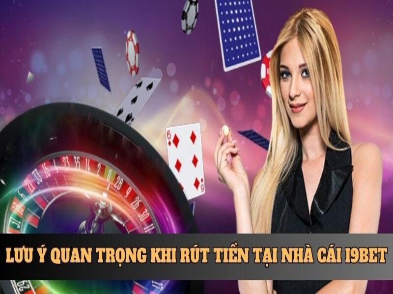 Lưu ý quan trọng khi rút tiền tại nhà cái i9bet